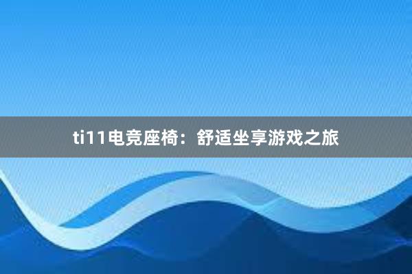 ti11电竞座椅：舒适坐享游戏之旅