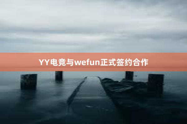 YY电竞与wefun正式签约合作