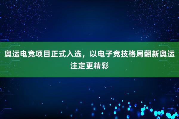 奥运电竞项目正式入选，以电子竞技格局翻新奥运注定更精彩