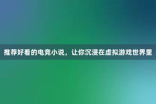 推荐好看的电竞小说，让你沉浸在虚拟游戏世界里