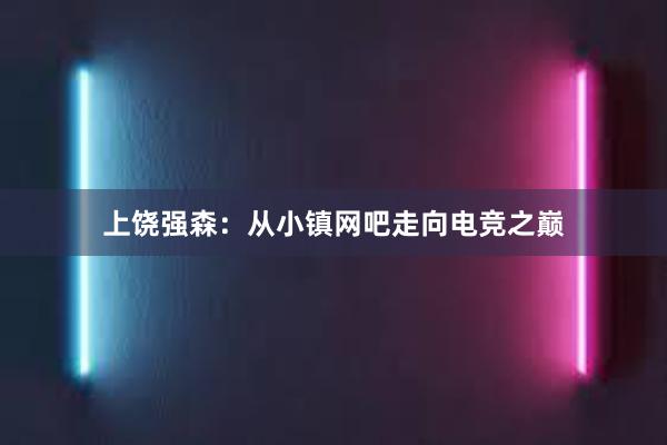 上饶强森：从小镇网吧走向电竞之巅