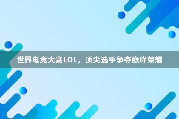 世界电竞大赛LOL，顶尖选手争夺巅峰荣耀