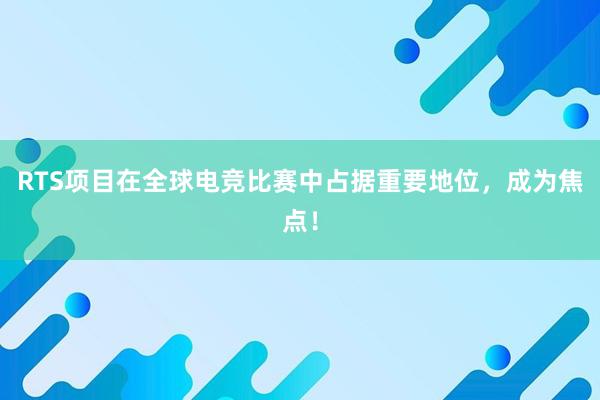 RTS项目在全球电竞比赛中占据重要地位，成为焦点！