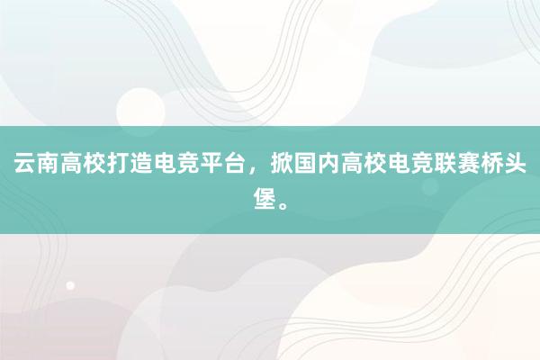 云南高校打造电竞平台，掀国内高校电竞联赛桥头堡。