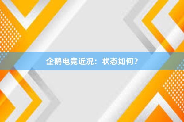 企鹅电竞近况：状态如何？