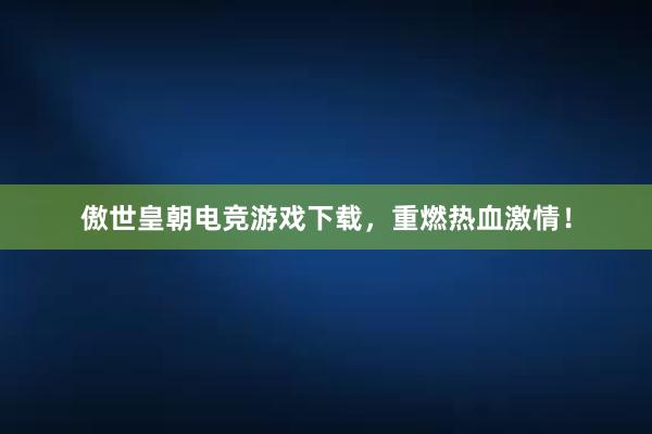 傲世皇朝电竞游戏下载，重燃热血激情！