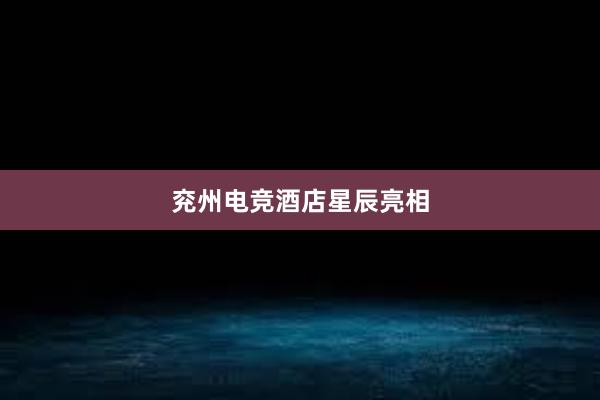 兖州电竞酒店星辰亮相