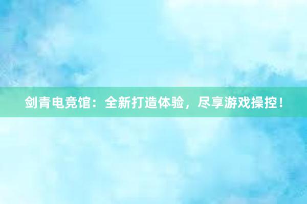 剑青电竞馆：全新打造体验，尽享游戏操控！