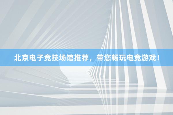 北京电子竞技场馆推荐，带您畅玩电竞游戏！