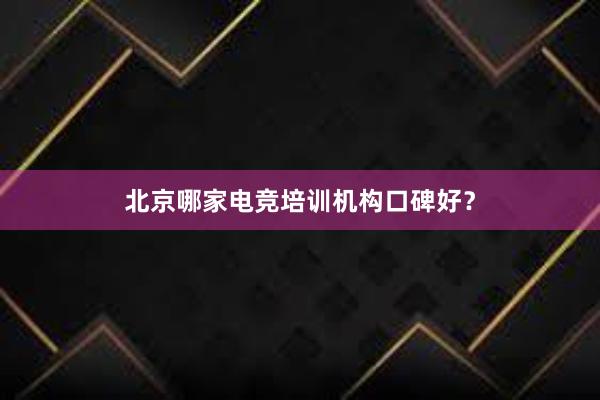 北京哪家电竞培训机构口碑好？