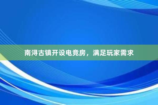 南浔古镇开设电竞房，满足玩家需求