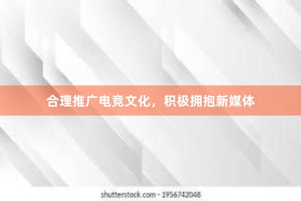 合理推广电竞文化，积极拥抱新媒体