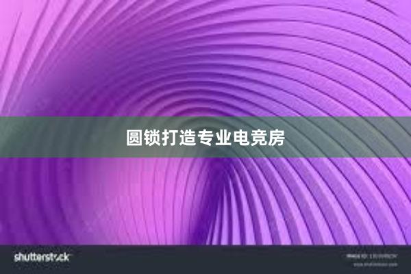 圆锁打造专业电竞房