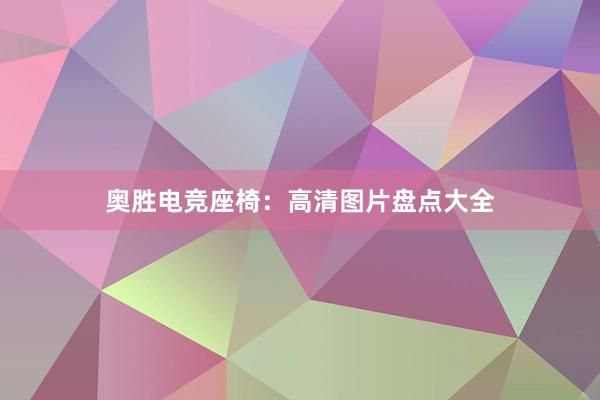 奥胜电竞座椅：高清图片盘点大全