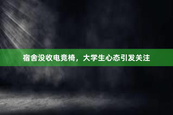 宿舍没收电竞椅，大学生心态引发关注