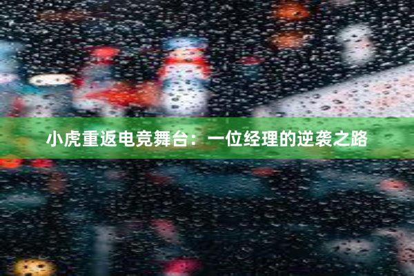 小虎重返电竞舞台：一位经理的逆袭之路