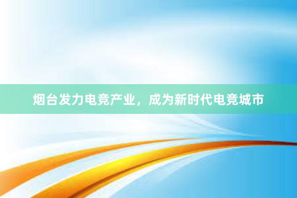 烟台发力电竞产业，成为新时代电竞城市