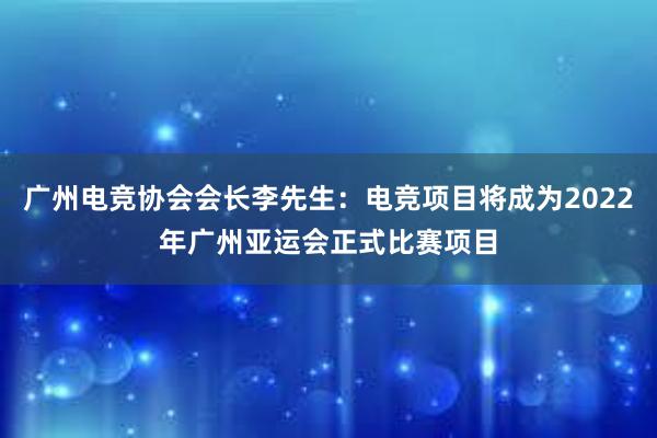 广州电竞协会会长李先生：电竞项目将成为2022年广州亚运会正式比赛项目