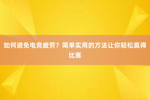 如何避免电竞疲劳？简单实用的方法让你轻松赢得比赛