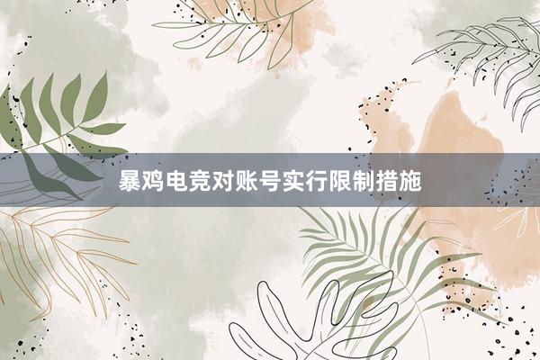 暴鸡电竞对账号实行限制措施