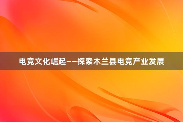 电竞文化崛起——探索木兰县电竞产业发展