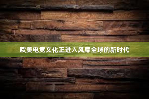 欧美电竞文化正进入风靡全球的新时代