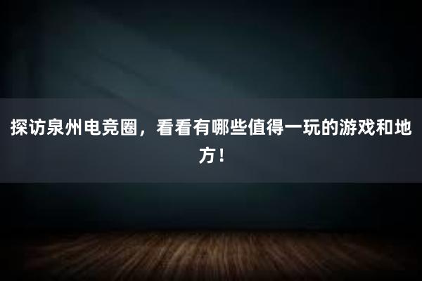 探访泉州电竞圈，看看有哪些值得一玩的游戏和地方！