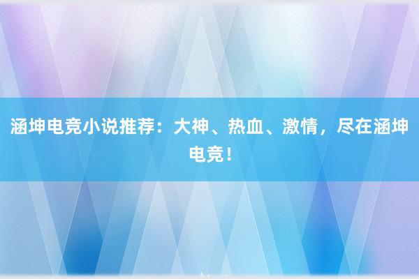 涵坤电竞小说推荐：大神、热血、激情，尽在涵坤电竞！