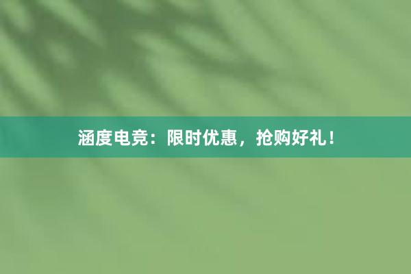 涵度电竞：限时优惠，抢购好礼！