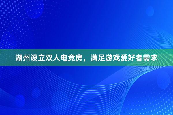 湖州设立双人电竞房，满足游戏爱好者需求