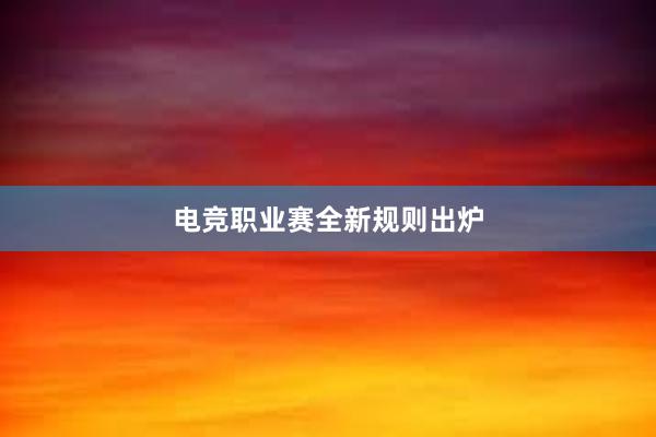 电竞职业赛全新规则出炉