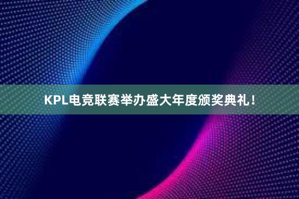 KPL电竞联赛举办盛大年度颁奖典礼！