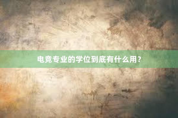 电竞专业的学位到底有什么用？