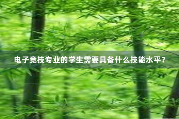 电子竞技专业的学生需要具备什么技能水平？