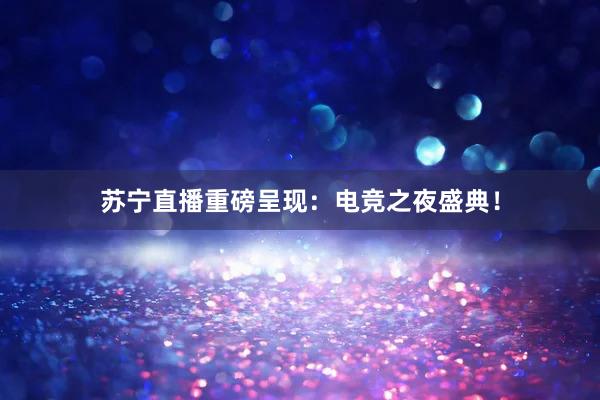 苏宁直播重磅呈现：电竞之夜盛典！