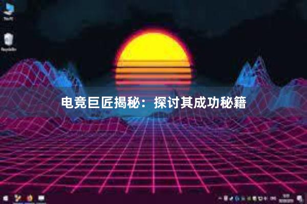 电竞巨匠揭秘：探讨其成功秘籍