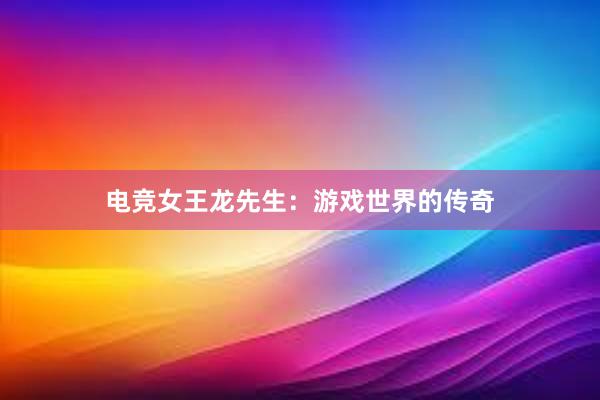 电竞女王龙先生：游戏世界的传奇