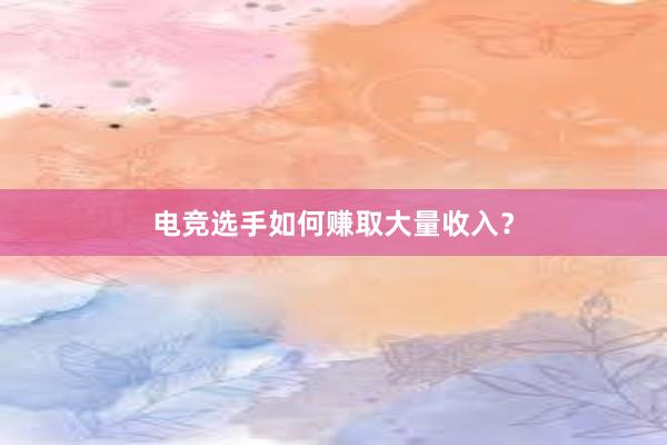 电竞选手如何赚取大量收入？