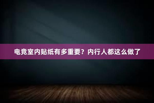 电竞室内贴纸有多重要？内行人都这么做了