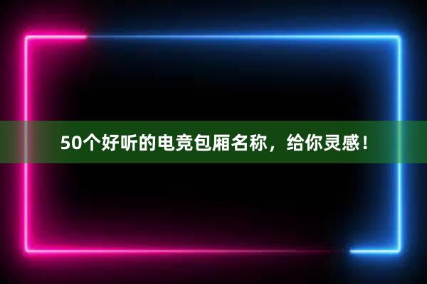 50个好听的电竞包厢名称，给你灵感！