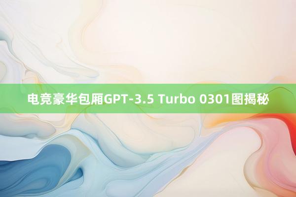 电竞豪华包厢GPT-3.5 Turbo 0301图揭秘