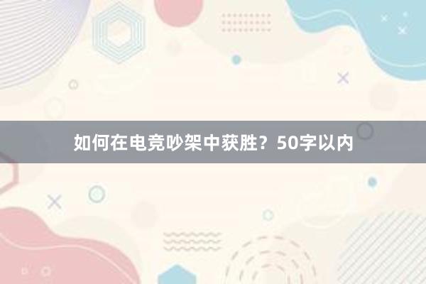 如何在电竞吵架中获胜？50字以内