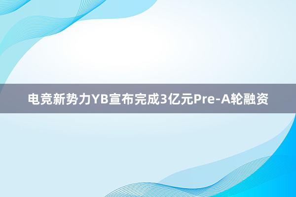 电竞新势力YB宣布完成3亿元Pre-A轮融资