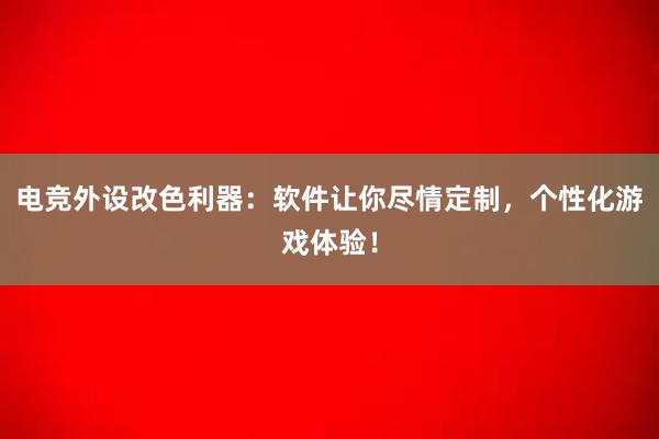 电竞外设改色利器：软件让你尽情定制，个性化游戏体验！