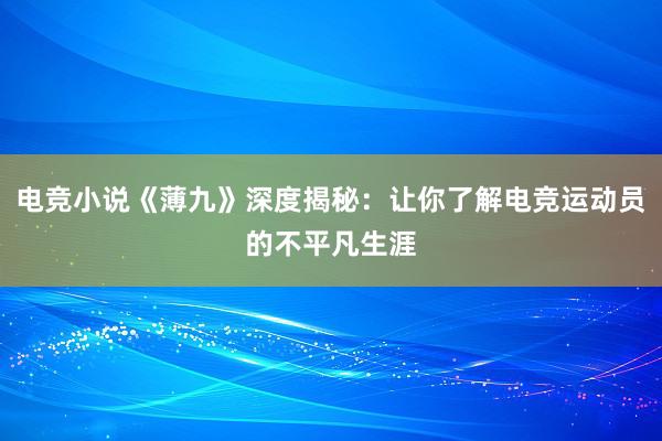 电竞小说《薄九》深度揭秘：让你了解电竞运动员的不平凡生涯