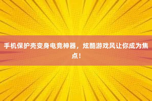 手机保护壳变身电竞神器，炫酷游戏风让你成为焦点！