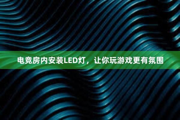 电竞房内安装LED灯，让你玩游戏更有氛围