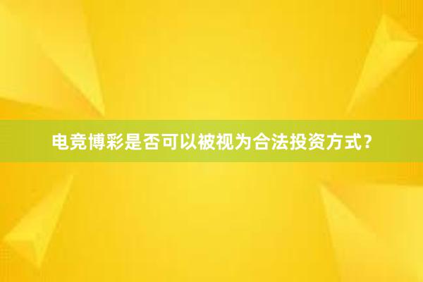 电竞博彩是否可以被视为合法投资方式？