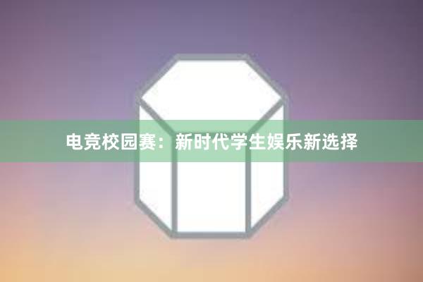 电竞校园赛：新时代学生娱乐新选择