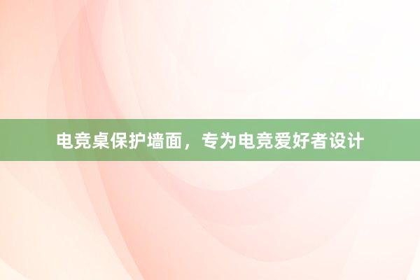 电竞桌保护墙面，专为电竞爱好者设计